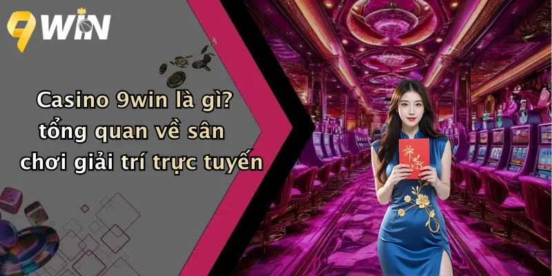 Casino 9win là gì? tổng quan về sân chơi giải trí trực tuyến