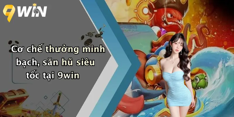Cơ chế thưởng minh bạch, săn hũ siêu tốc tại 9win