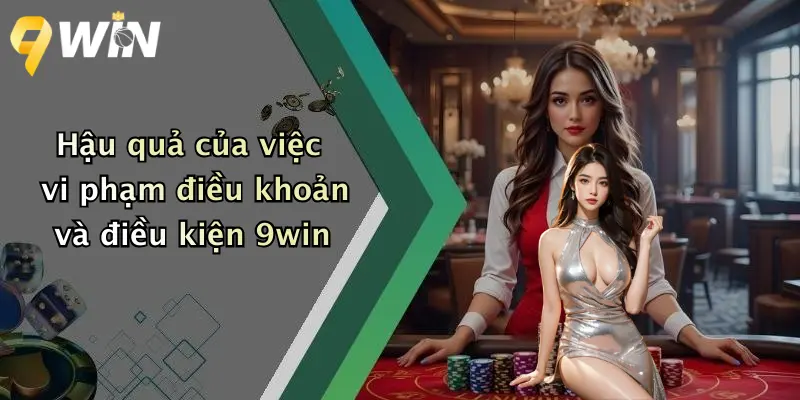 Hậu quả của việc vi phạm điều khoản và điều kiện 9win