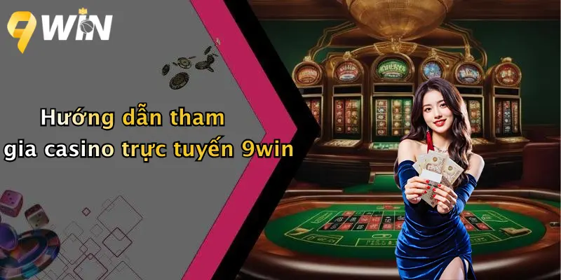 Hướng dẫn tham gia casino trực tuyến 9win