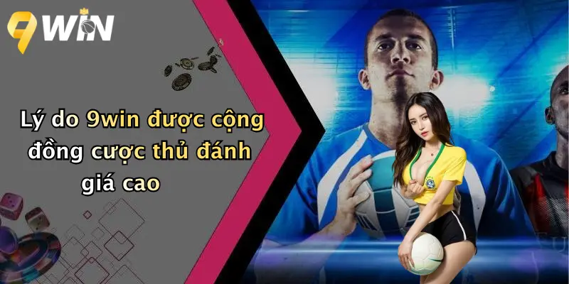 Lý do 9win được cộng đồng cược thủ đánh giá cao