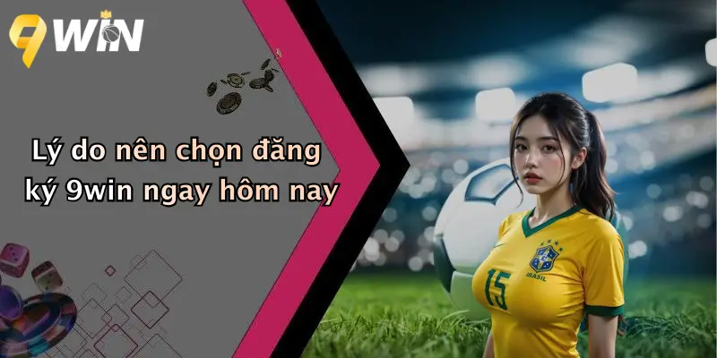 Lý do nên chọn đăng ký 9win ngay hôm nay