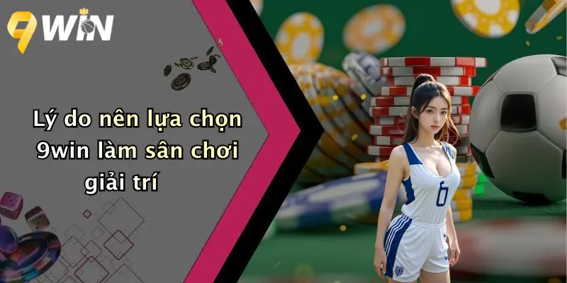 Lý do nên lựa chọn 9win làm sân chơi giải trí