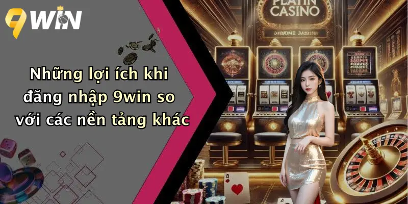 Những lợi ích khi đăng nhập 9win so với các nền tảng khác