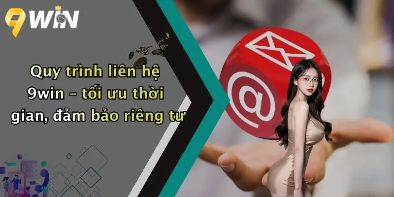 Quy trình liên hệ 9win – tối ưu thời gian, đảm bảo riêng tư