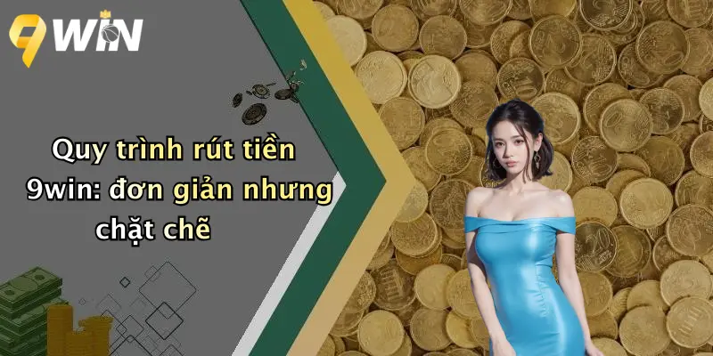 Quy trình rút tiền 9win: đơn giản nhưng chặt chẽ