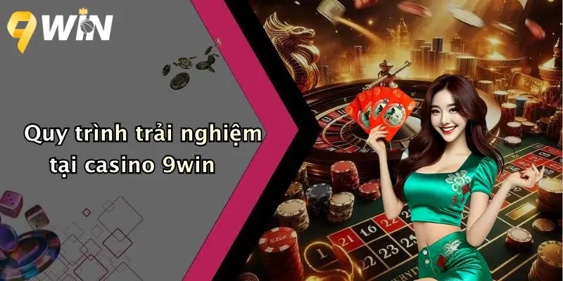 Quy trình trải nghiệm tại casino 9win